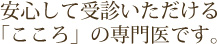 安心して受診いただける「こころ」の専門医です。