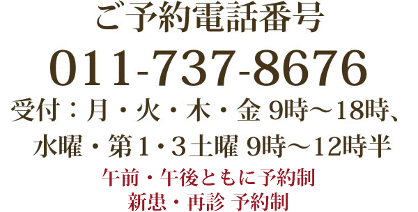 ご予約電話番号:011-737-8676(受付:月・火・木・金 9時~18時、水曜・第1・3土曜 9時~12時半)午前・午後ともに予約制