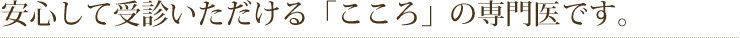 安心して受診いただける「こころ」の専門医です。
