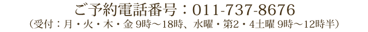 ご予約電話番号：011-737-8676（受付：月・火・木・金 9時～18時、水曜・第2・4土曜 9時～12時半）