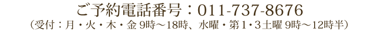 ご予約電話番号:011-737-8676(受付:月・火・木・金 9時~18時、水曜・第1・3土曜 9時~12時半)