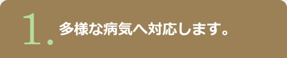 1.多様な病気へ対応します。