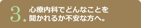 3.心療内科でどんなことを聞かれるか不安な方へ。